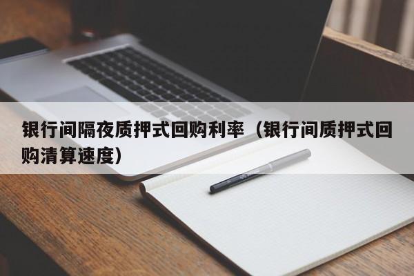 银行间隔夜质押式回购利率（银行间质押式回购清算速度）
