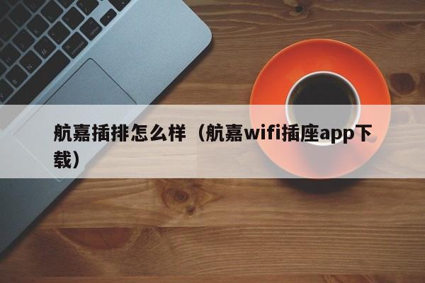 航嘉插排怎么样（航嘉wifi插座app下载）