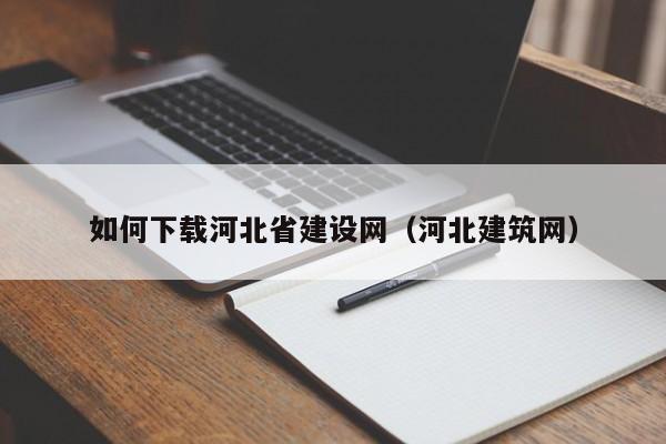 如何下载河北省建设网（河北建筑网）